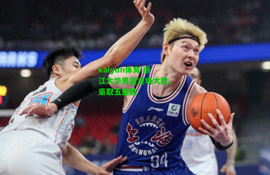 kaiyun体育:浙江大华男篮主场大胜，豪取五连胜