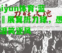 kaiyun体育:蓝鹰鹲展翼折刀锋，愚痴苦泪笑逐风
