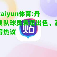 kaiyun体育:丹麦队球员表现出色，赢得热议