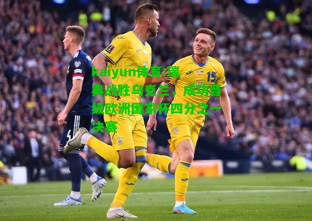 kaiyun体育:瑞典战胜乌克兰，成功晋级欧洲国家杯四分之一决赛