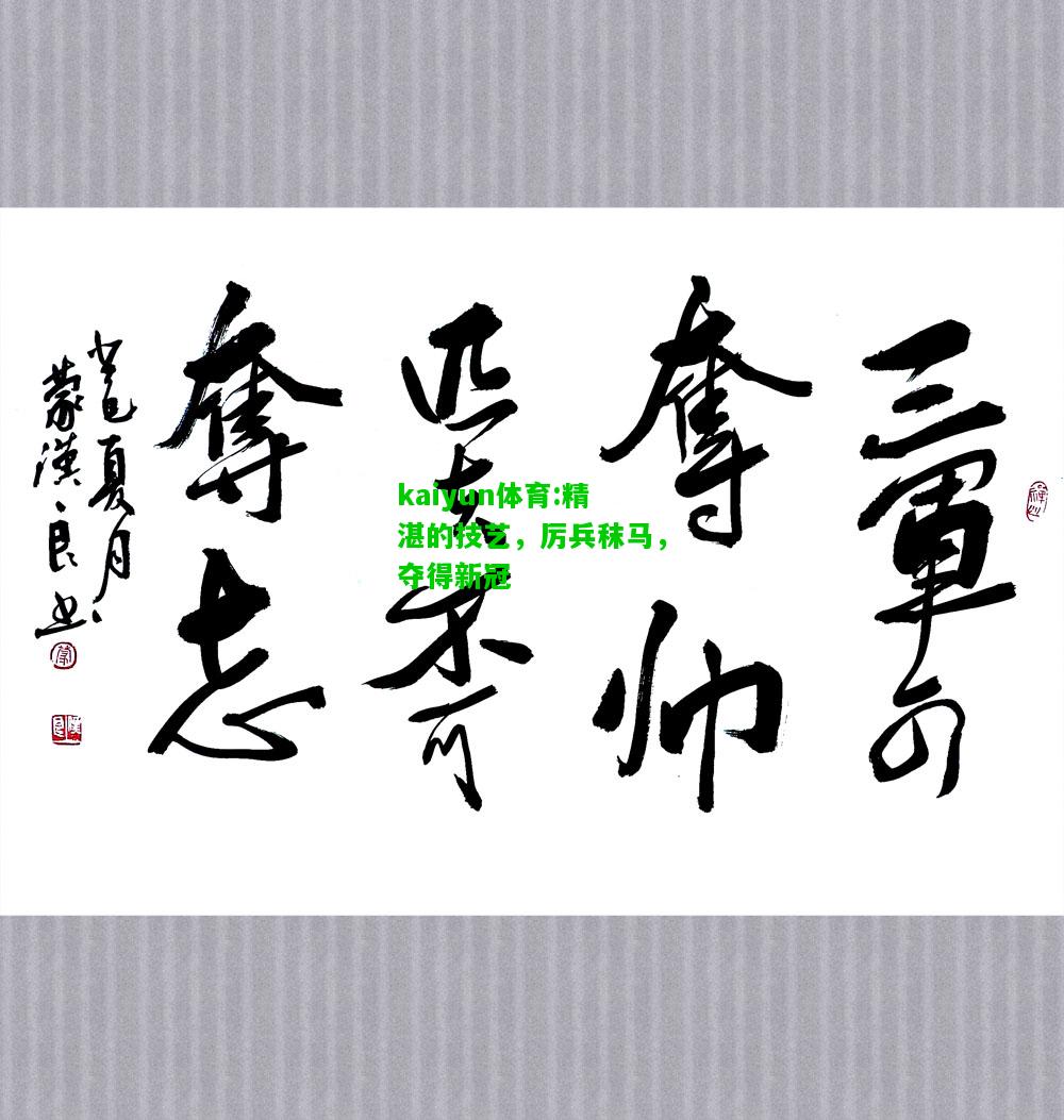 kaiyun体育:精湛的技艺，厉兵秣马，夺得新冠