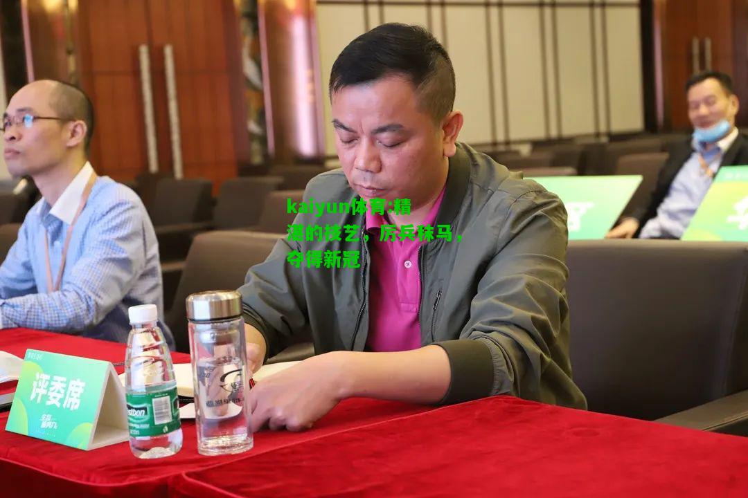 kaiyun体育:精湛的技艺，厉兵秣马，夺得新冠
