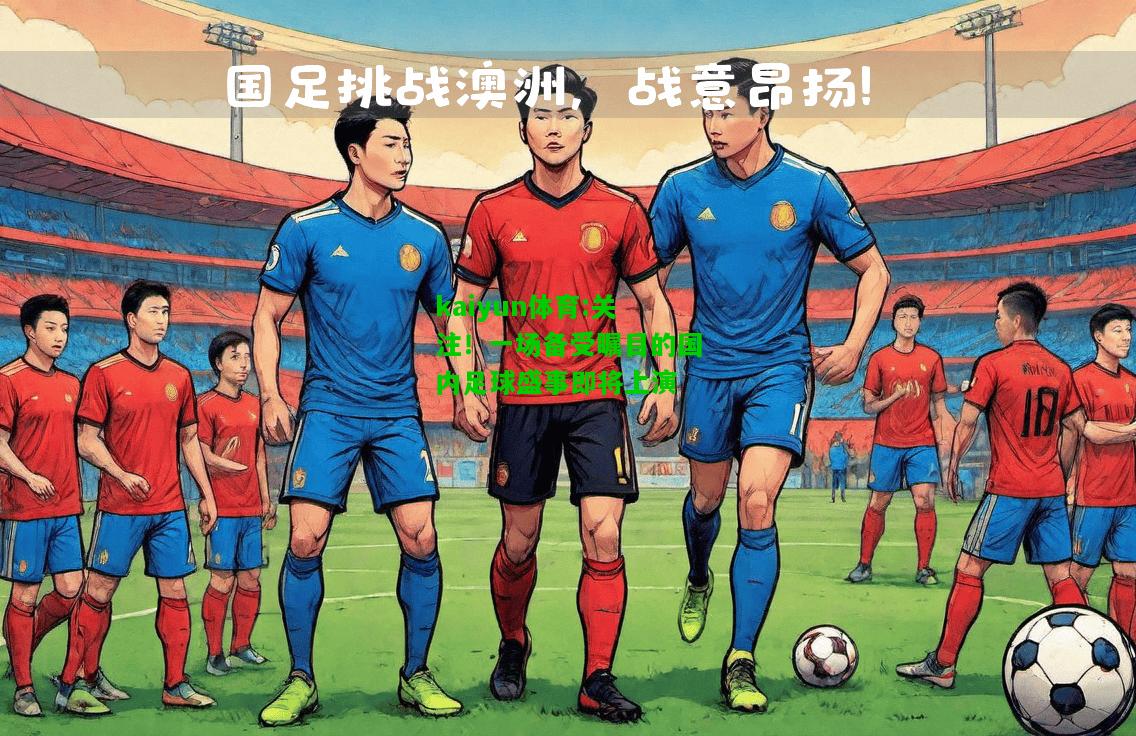 kaiyun体育:关注！一场备受瞩目的国内足球盛事即将上演