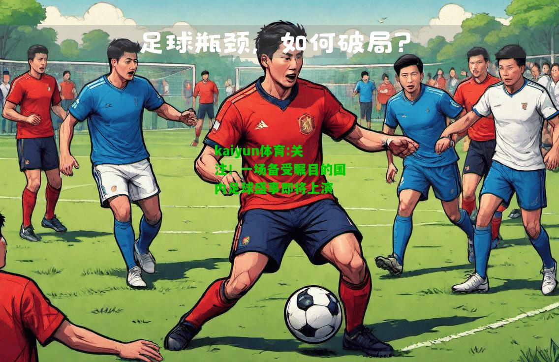 kaiyun体育:关注！一场备受瞩目的国内足球盛事即将上演
