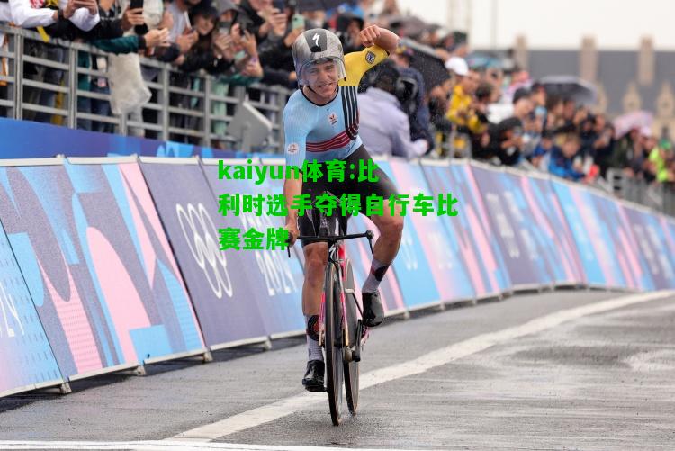 kaiyun体育:比利时选手夺得自行车比赛金牌