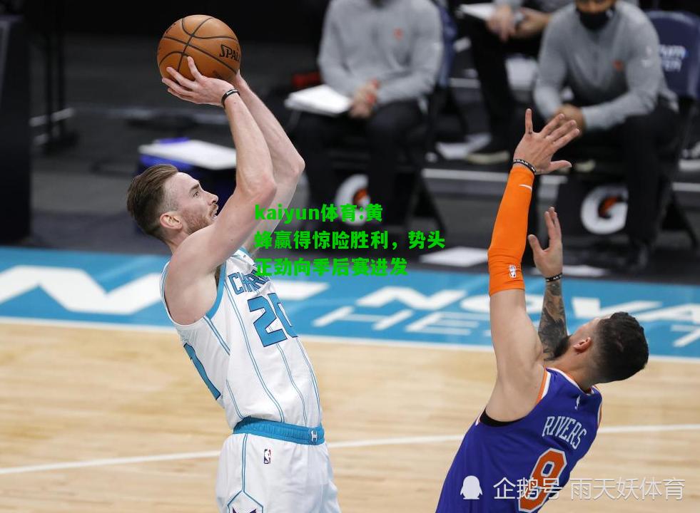 kaiyun体育:黄蜂赢得惊险胜利，势头正劲向季后赛进发