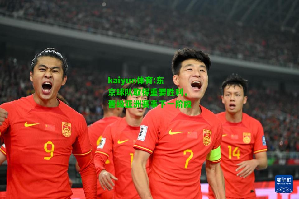 kaiyun体育:东京球队取得重要胜利，晋级亚洲赛事下一阶段