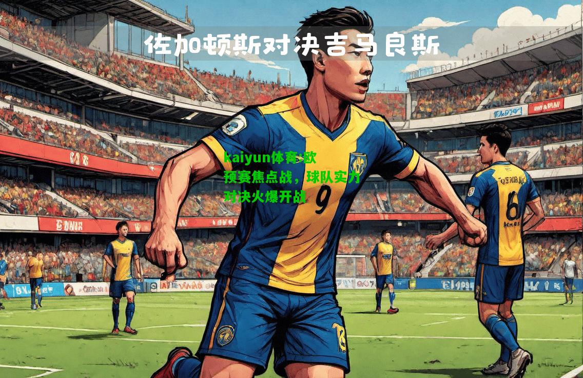 kaiyun体育:欧预赛焦点战，球队实力对决火爆开战