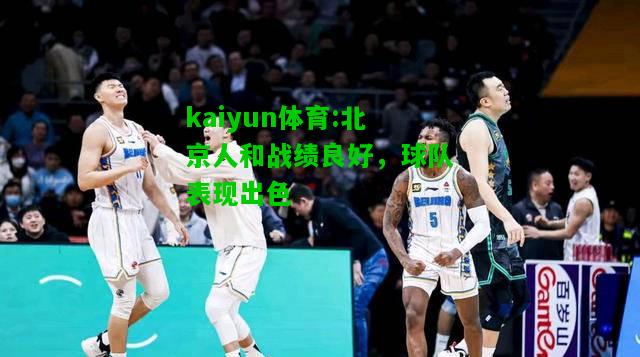 kaiyun体育:北京人和战绩良好，球队表现出色