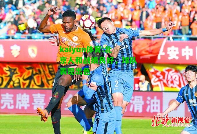 kaiyun体育:北京人和战绩良好，球队表现出色