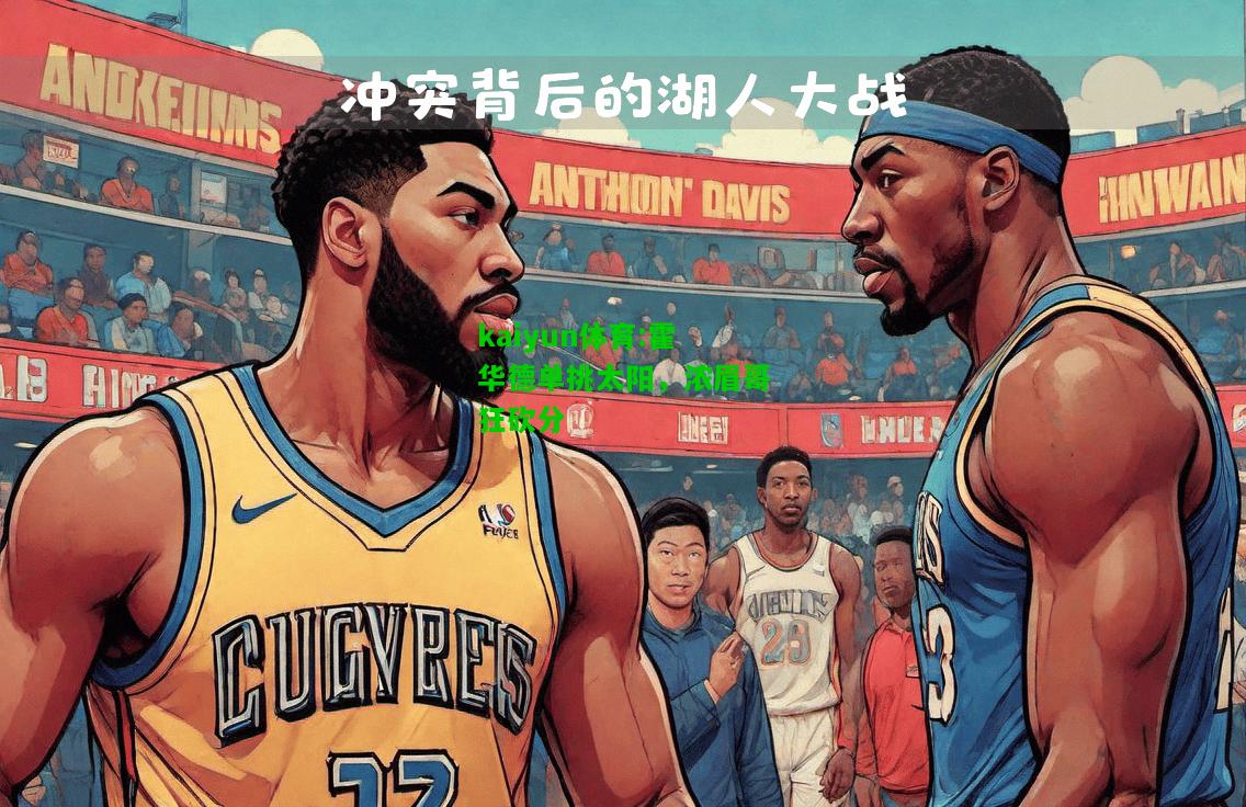 kaiyun体育:霍华德单挑太阳，浓眉哥狂砍分