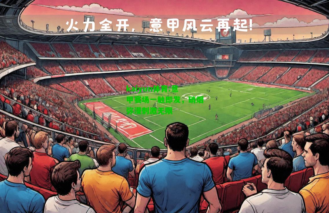 kaiyun体育:意甲赛场一触即发，硝烟弥漫刺激无限
