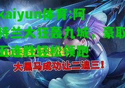 kaiyun体育:阿特兰大狂轰九城，豪取五连胜轻松领跑