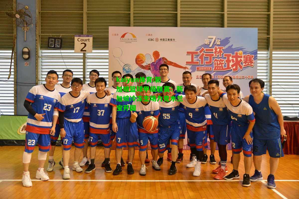 kaiyun体育:新加坡篮球甲级联赛：新加坡冷冻主场力克木兰宝开国