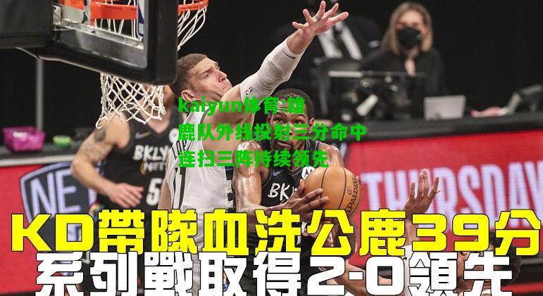 kaiyun体育:雄鹿队外线投射三分命中连扫三阵持续领先
