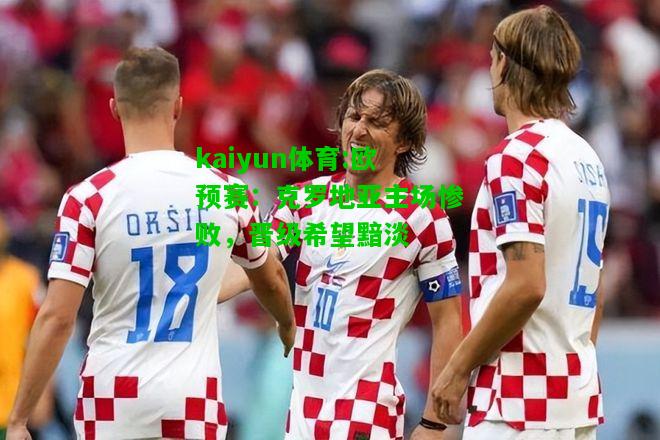 kaiyun体育:欧预赛：克罗地亚主场惨败，晋级希望黯淡
