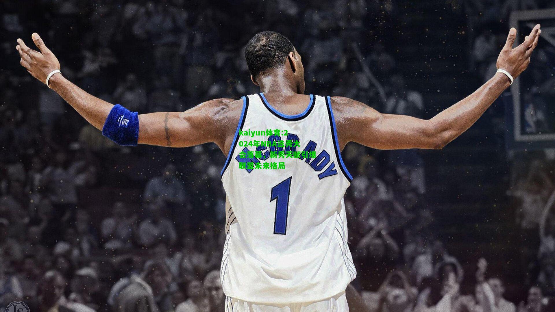 kaiyun体育:2024年NBA选秀大会落幕，新秀天赋引爆联盟未来格局