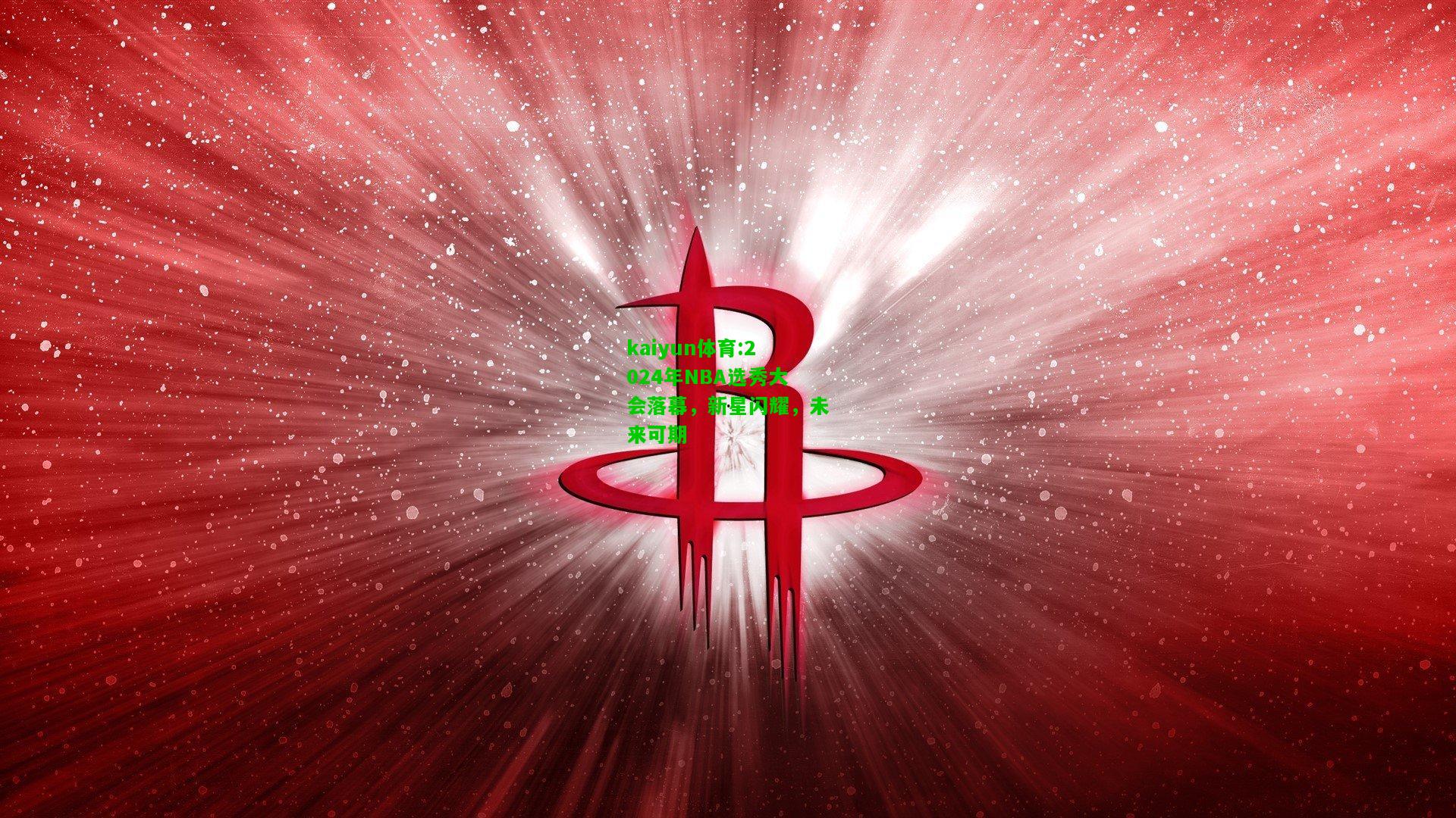 kaiyun体育:2024年NBA选秀大会落幕，新星闪耀，未来可期