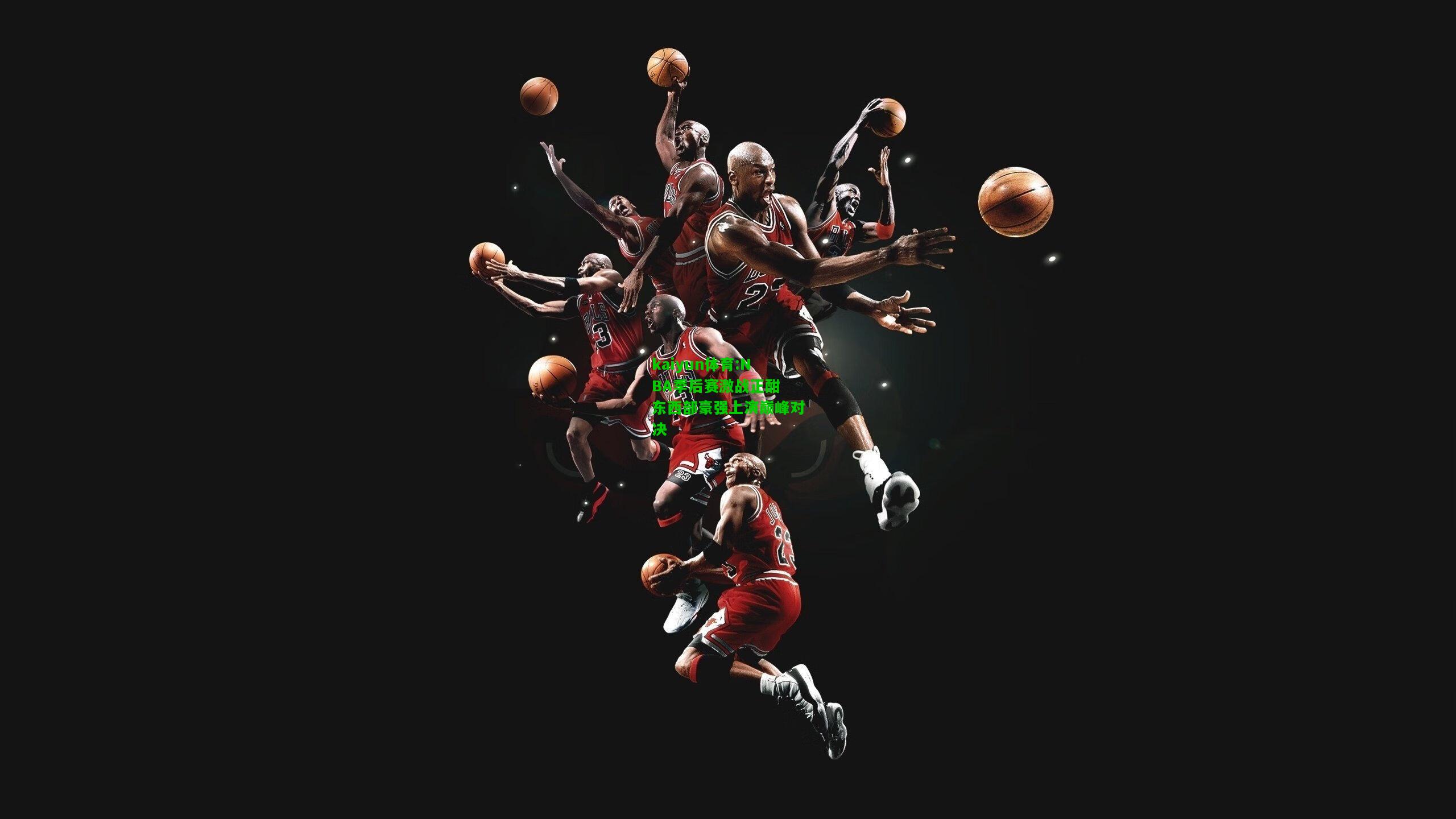 kaiyun体育:NBA季后赛激战正酣 东西部豪强上演巅峰对决