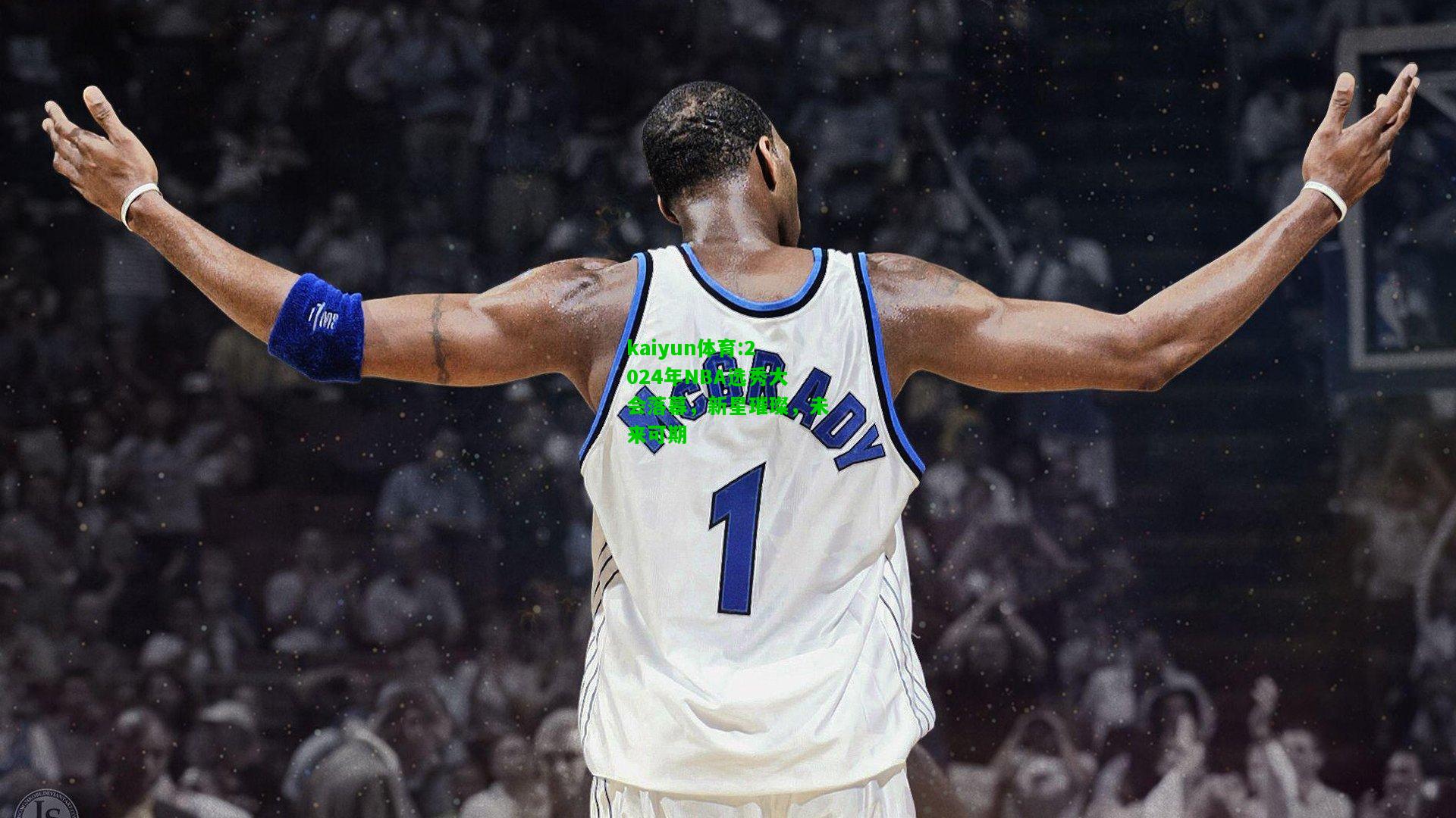 kaiyun体育:2024年NBA选秀大会落幕，新星璀璨，未来可期