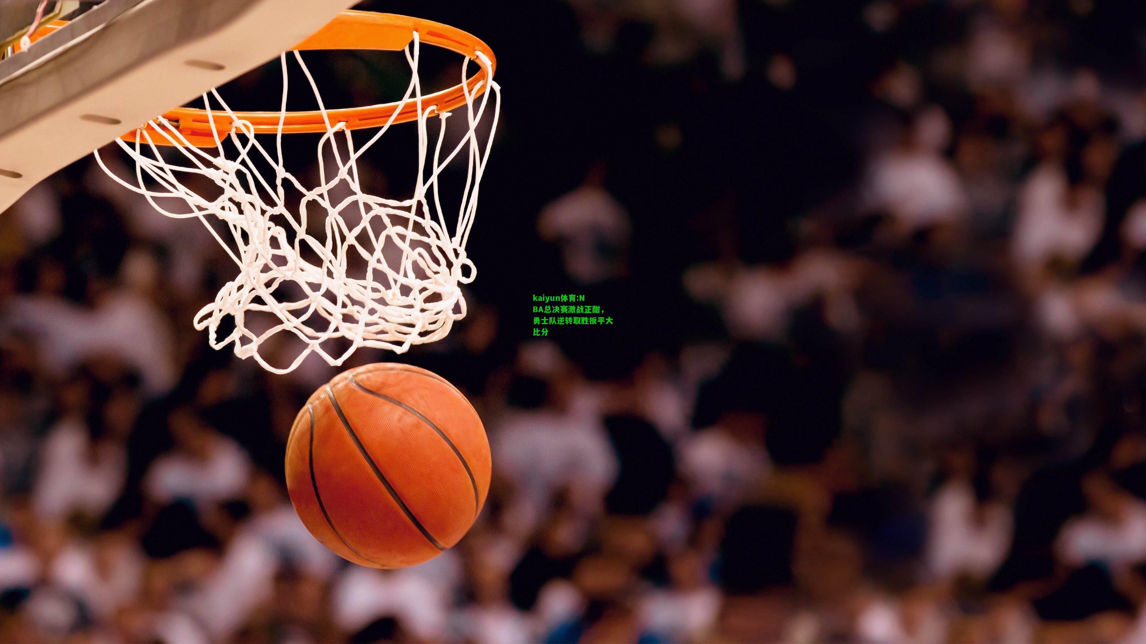 kaiyun体育:NBA总决赛激战正酣，勇士队逆转取胜扳平大比分