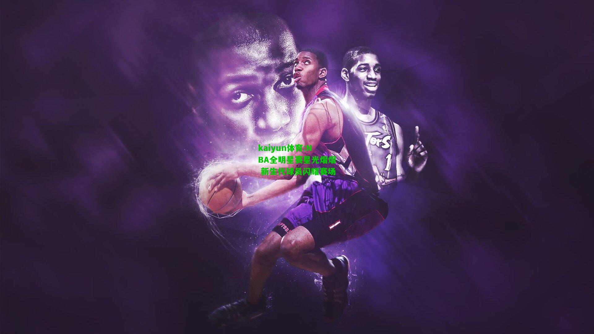 kaiyun体育:NBA全明星赛星光熠熠 新生代球员闪耀赛场